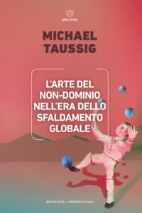 COVER-biblioteca-antropologia-taussig-l-arte-del-non-dominio-nell-era-dello-sfaldamento-globale-esteso